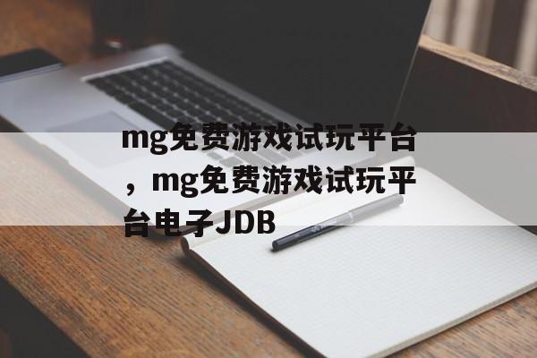 mg免费游戏试玩平台，mg免费游戏试玩平台电子JDB