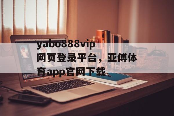 yabo888vip网页登录平台，亚傅体育app官网下载