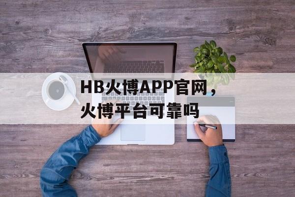 HB火博APP官网，火博平台可靠吗