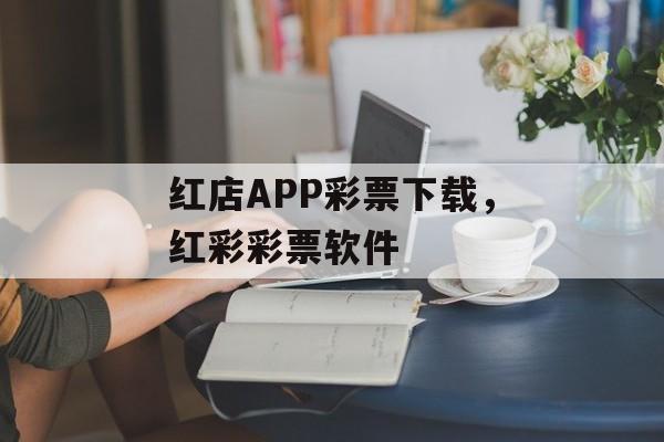 红店APP彩票下载，红彩彩票软件