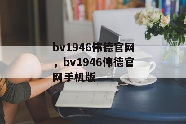 bv1946伟德官网，bv1946伟德官网手机版