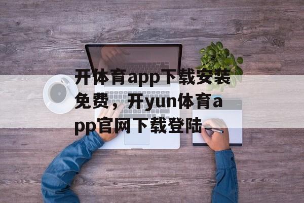 开体育app下载安装免费，开yun体育app官网下载登陆